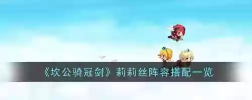 坎公莉莉丝阵容搭配,坎公角色up顺序插图 坎公莉莉丝阵容搭配,坎公角色up顺序插图